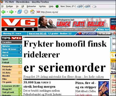27/3 2006: Overskriftene VG.no forkastet: "Frykter finsk ridelærer-seriemorder er HOMOFIL!" "Frykter finsk homofil seriemorder er RIDELÆRER!" "Frykter homofil ridelærer-seriemorder er FINSK!" 